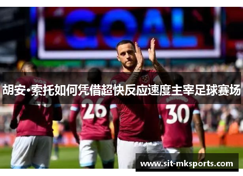 胡安·索托如何凭借超快反应速度主宰足球赛场 胡安·索托如何凭借超快反应速度主宰足球赛场