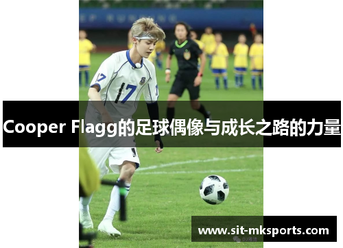Cooper Flagg的足球偶像与成长之路的力量 Cooper Flagg的足球偶像与成长之路的力量