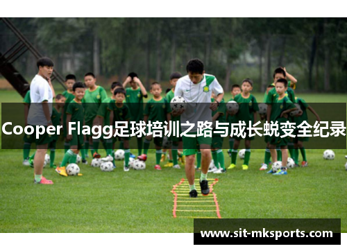 Cooper Flagg足球培训之路与成长蜕变全纪录 Cooper Flagg足球培训之路与成长蜕变全纪录