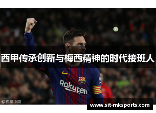 西甲传承创新与梅西精神的时代接班人 西甲传承创新与梅西精神的时代接班人