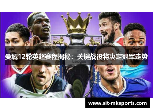 曼城12轮英超赛程揭秘:关键战役将决定冠军走势 曼城12轮英超赛程揭秘:关键战役将决定冠军走势