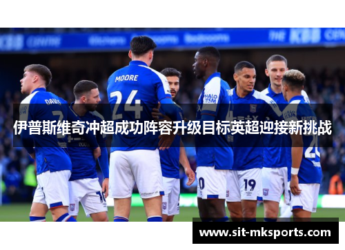 伊普斯维奇冲超成功阵容升级目标英超迎接新挑战 伊普斯维奇冲超成功阵容升级目标英超迎接新挑战
