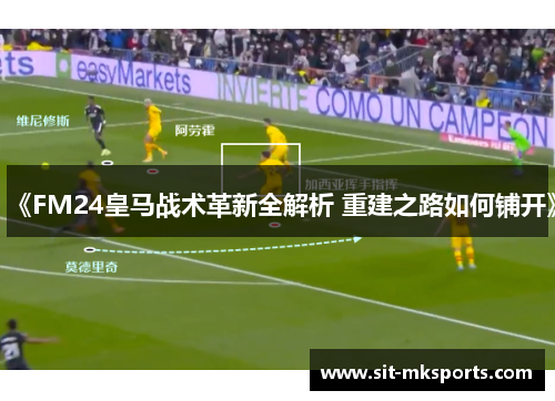 《FM24皇马战术革新全解析 重建之路如何铺开》 《FM24皇马战术革新全解析 重建之路如何铺开》