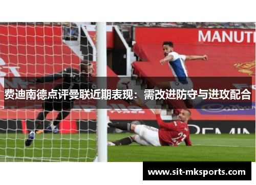 费迪南德点评曼联近期表现:需改进防守与进攻配合 费迪南德点评曼联近期表现:需改进防守与进攻配合